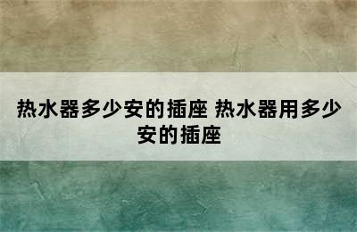 热水器多少安的插座 热水器用多少安的插座